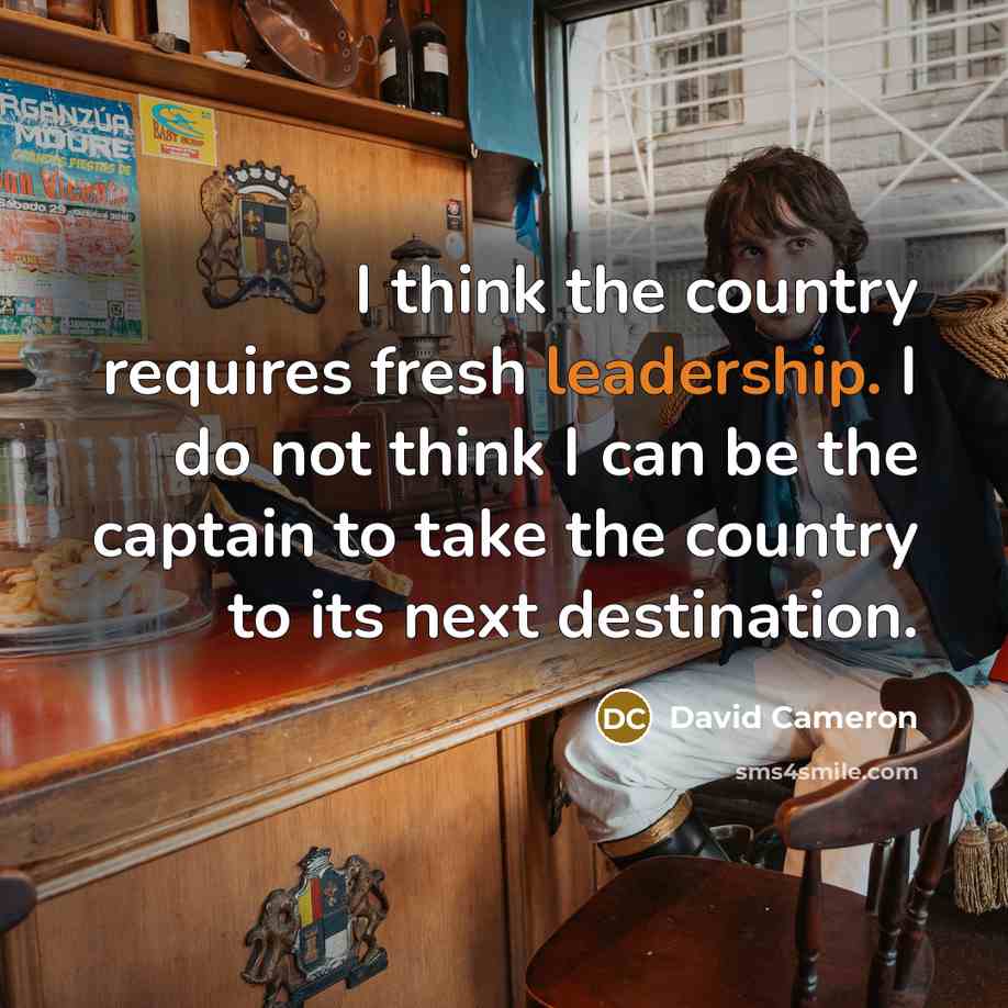 “I think the country requires fresh leadership. I do not…” quote by David Cameron