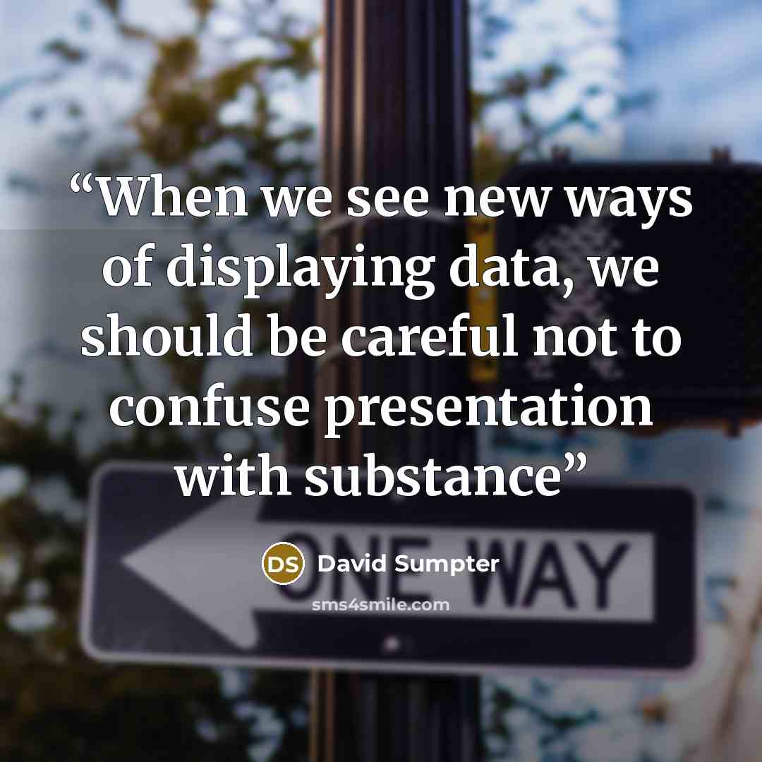 “When we see new ways of displaying data, we should be careful not to confuse presentation with substance” quote by David Sumpter