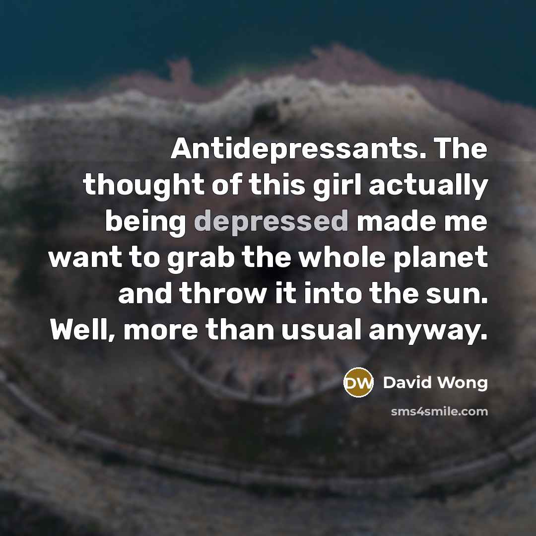“Antidepressants. The thought of this girl actually being depressed made…” quote by David Wong