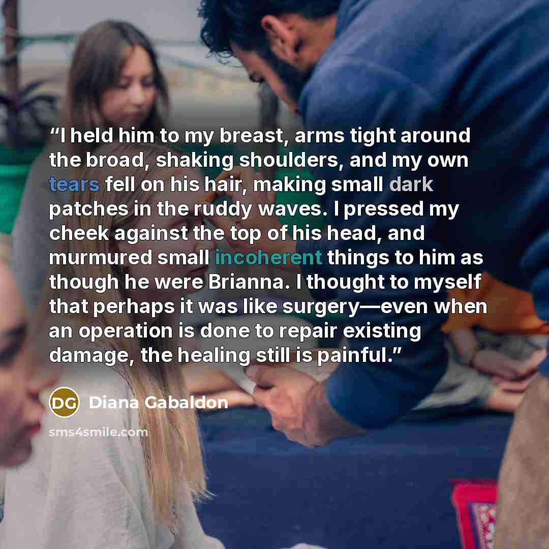 “I held him to my breast, arms tight around the broad, shaking shoulders, and my own tears fell on his hair, making small dark patches in the ruddy waves. I pressed my cheek against the top of his head, and murmured small incoherent things to him as though he were Brianna. I thought to myself that…” quote by Diana Gabaldon