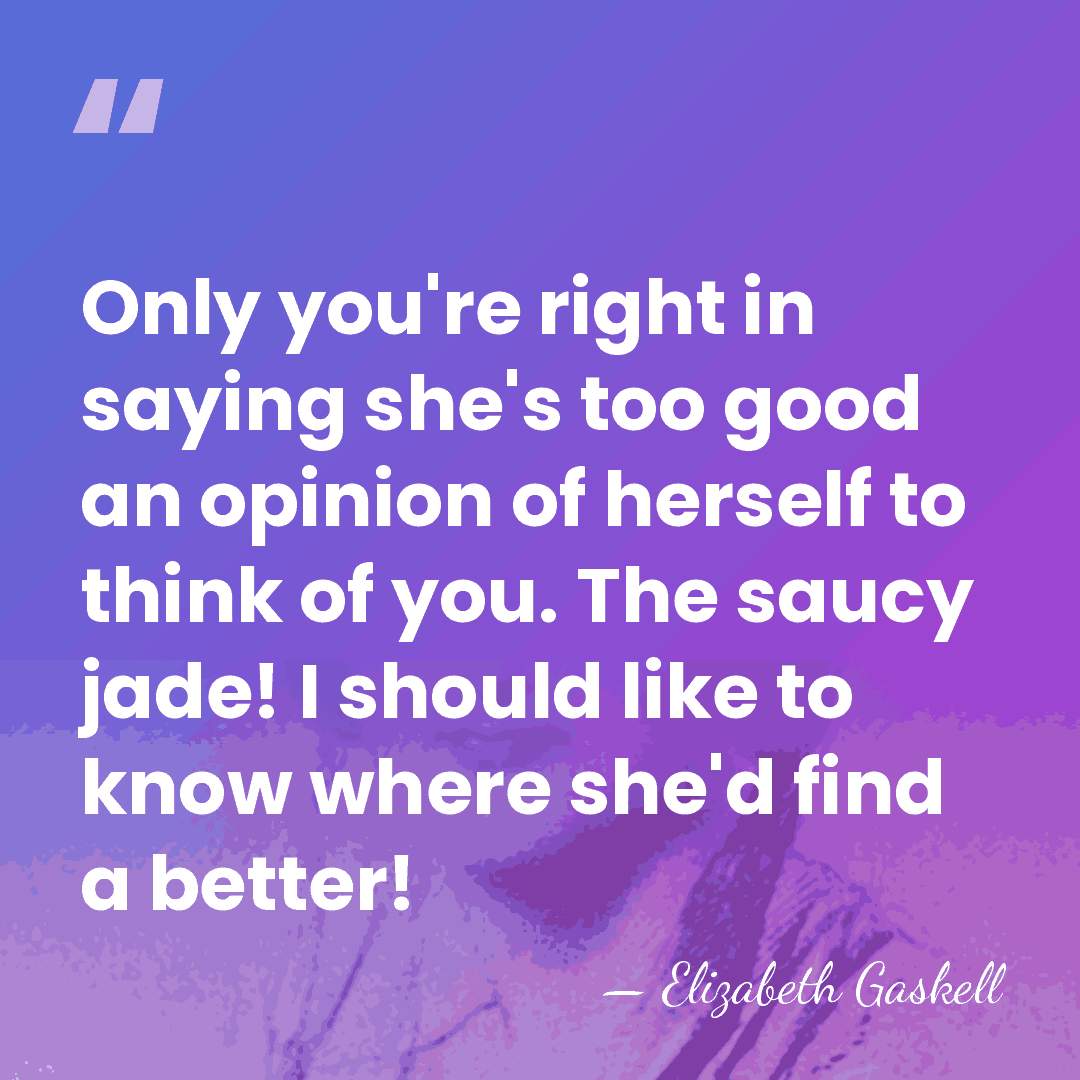Only you're right in saying she's too good an opinion of herself&hellip; - Elizabeth Gaskell