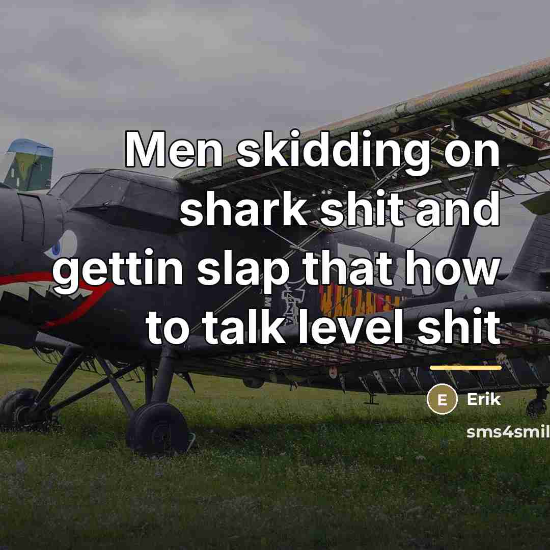 “Men skidding on shark shit and gettin slap that how…” quote by Erik