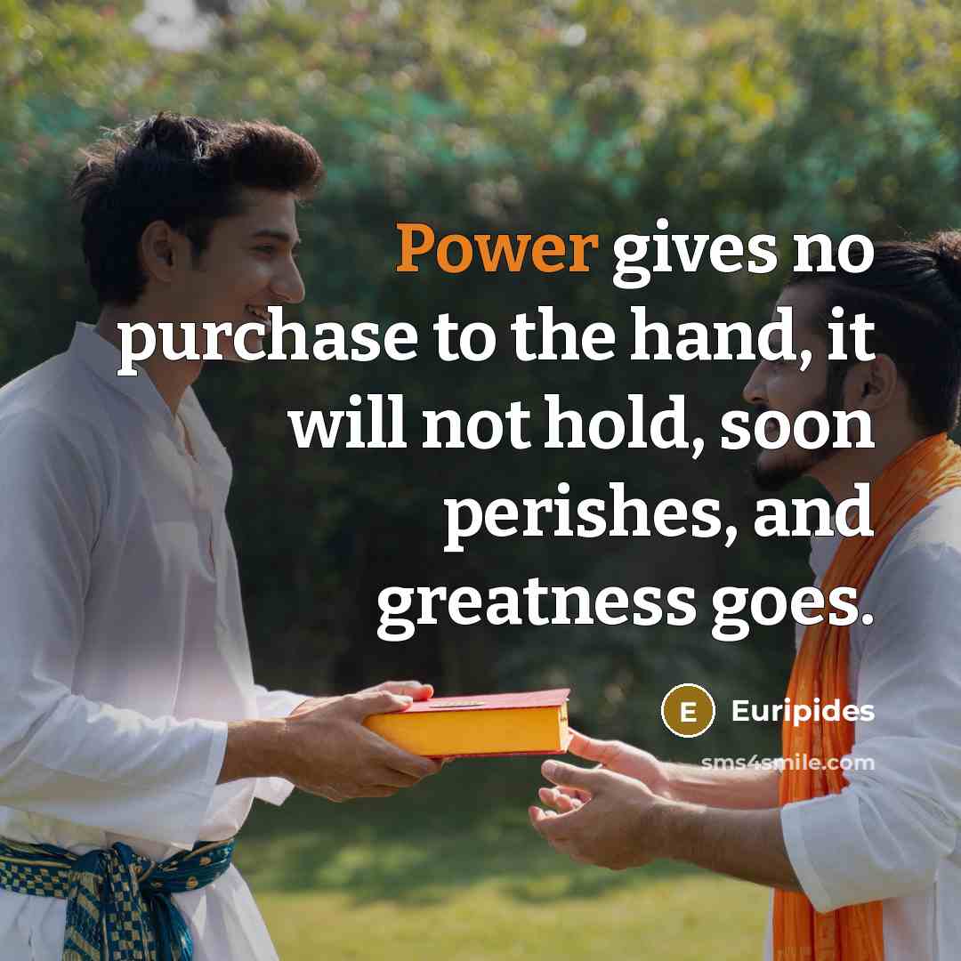 “Power gives no purchase to the hand, it will not…” quote by Euripides