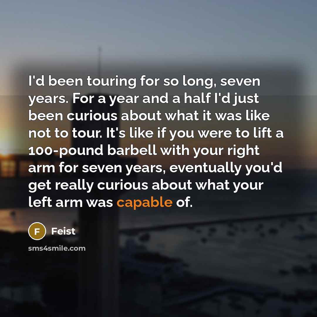 “I'd been touring for so long, seven years. For a…” quote by Feist