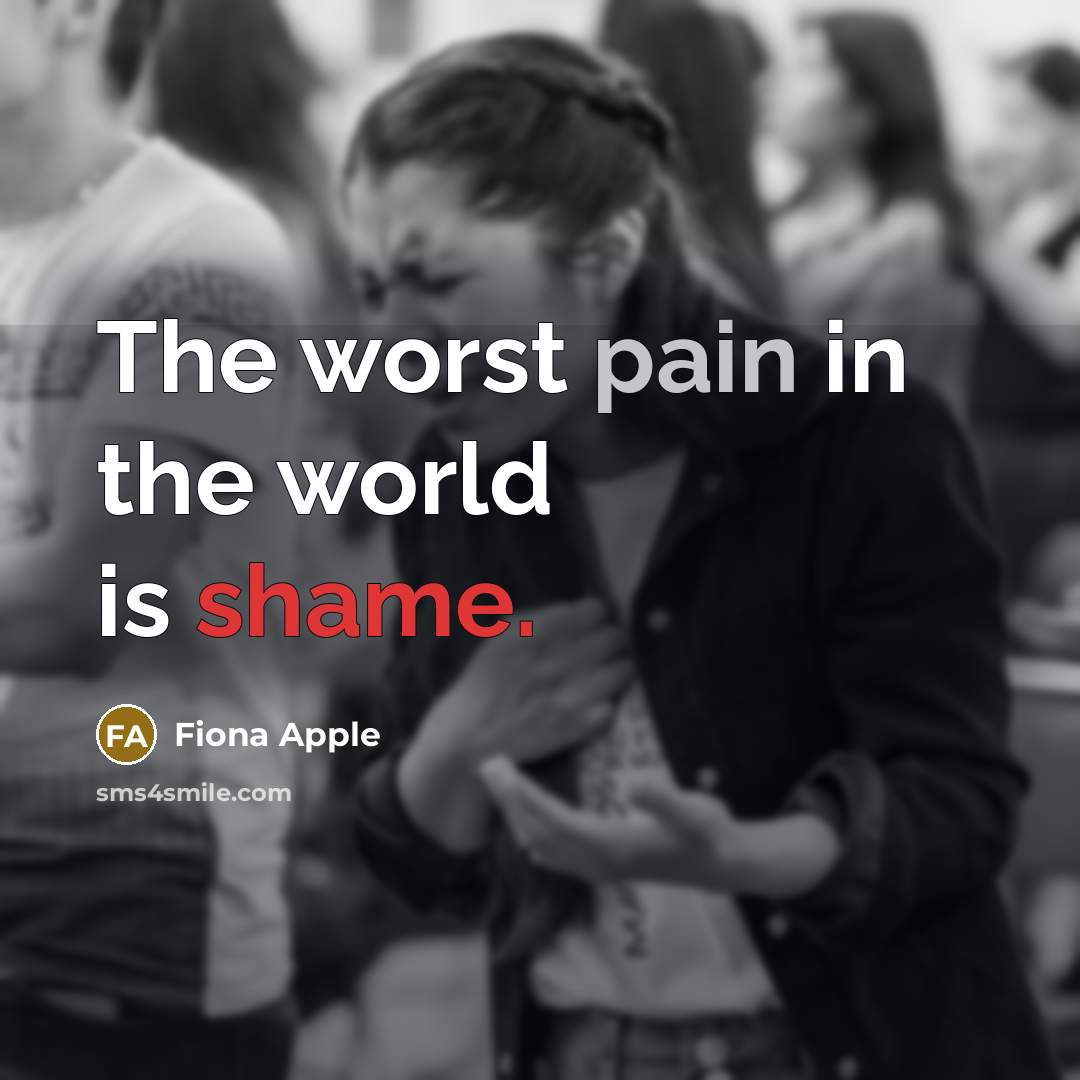 “The worst pain in the world is shame.…” quote by Fiona Apple