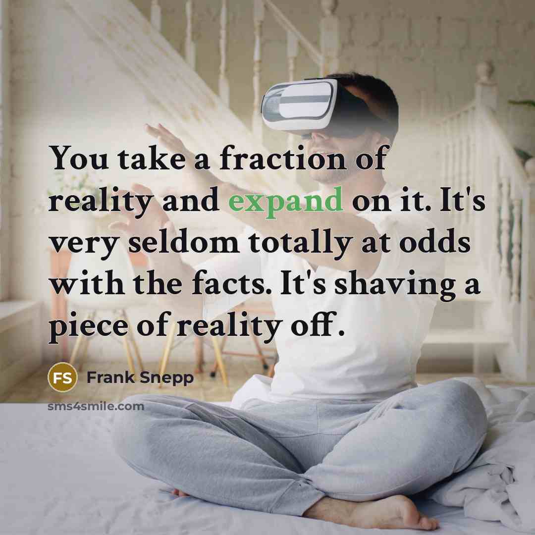 “You take a fraction of reality and expand on it.…” quote by Frank Snepp