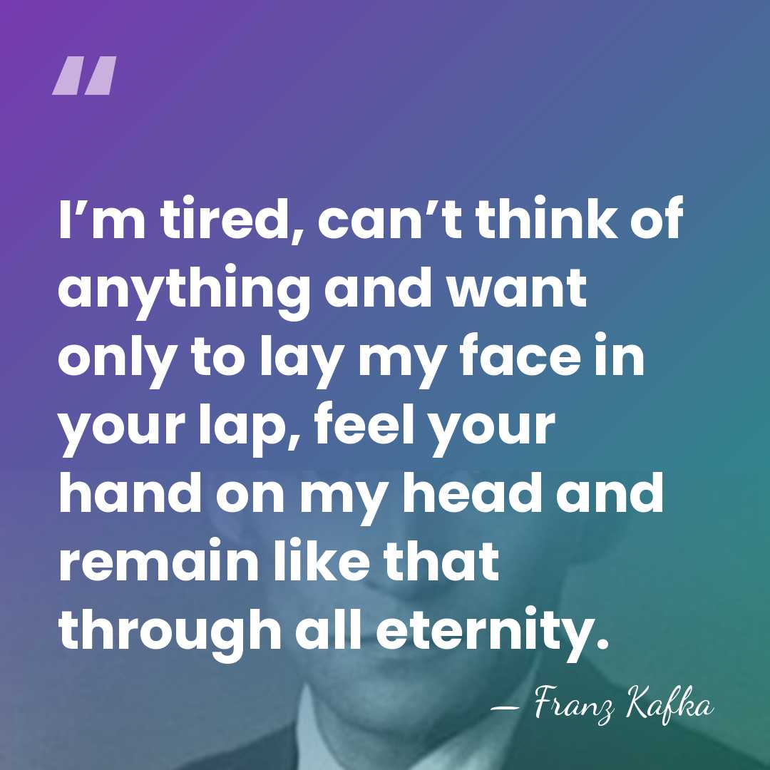 I’m tired, can’t think of anything and want only to lay my&hellip; - Franz Kafka