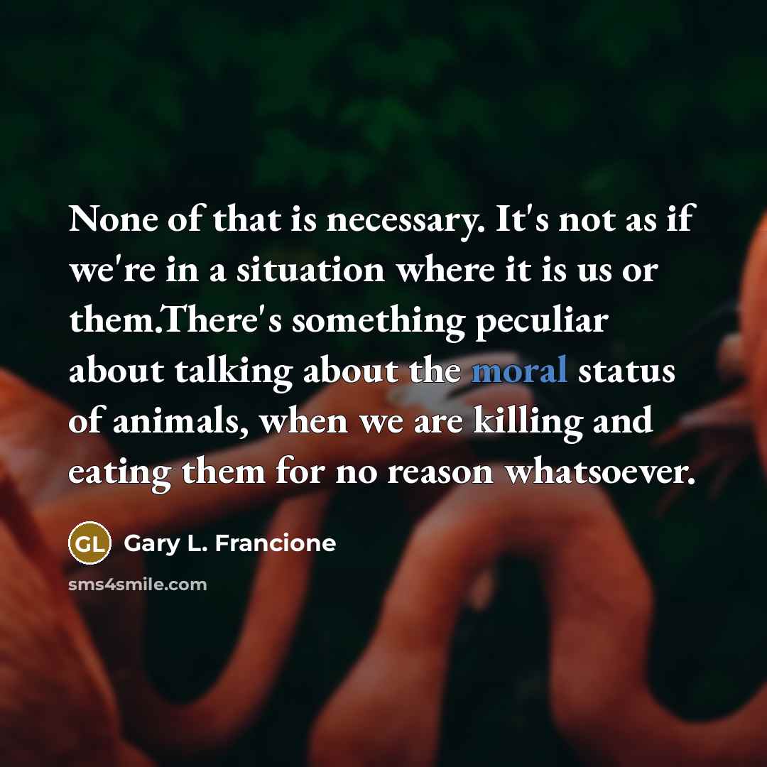 “None of that is necessary. It's not as if we're…” quote by Gary L. Francione