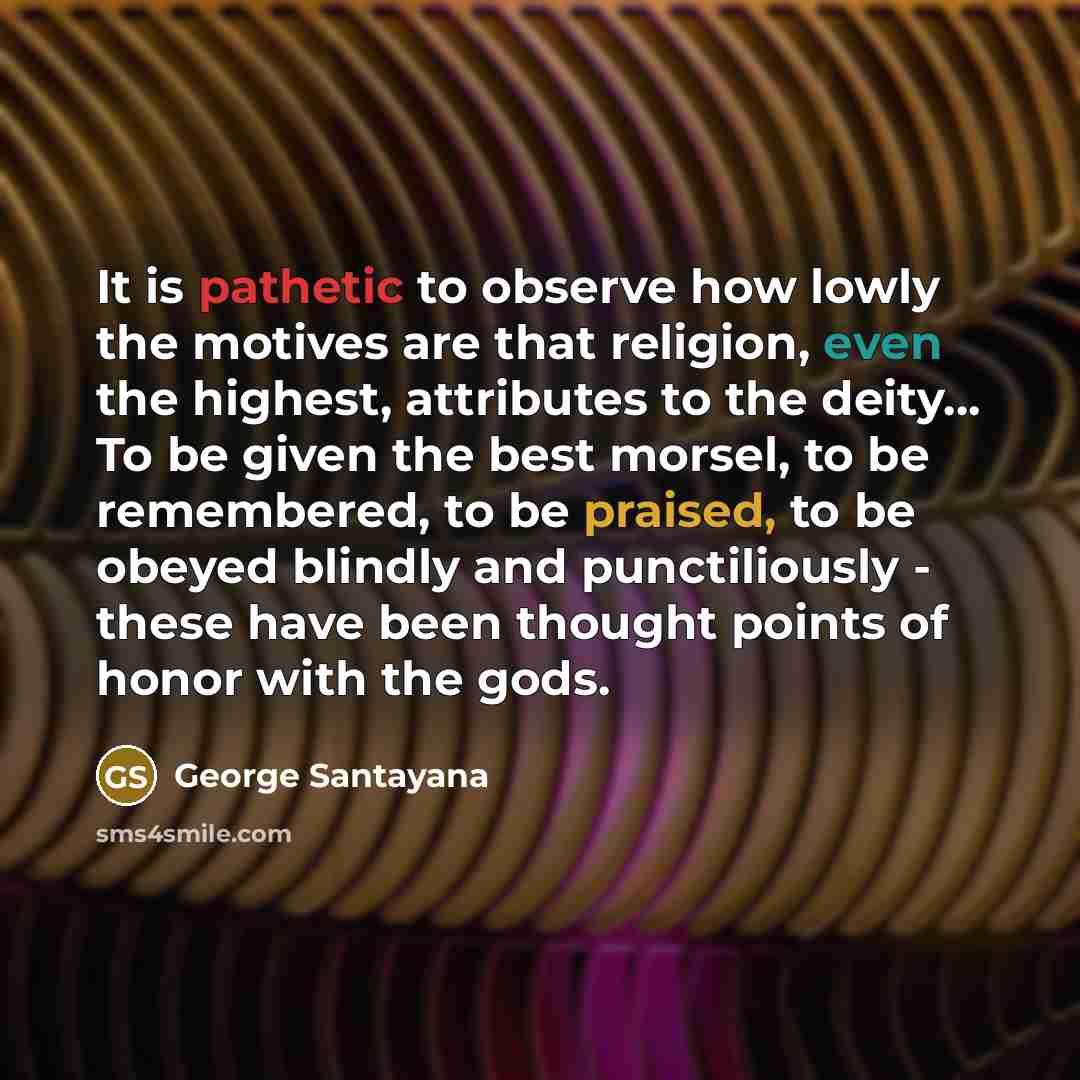 “It is pathetic to observe how lowly the motives are…” quote by George Santayana
