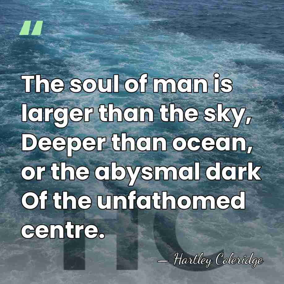 The soul of man is larger than the sky, Deeper than ocean,&hellip; - Hartley Coleridge
