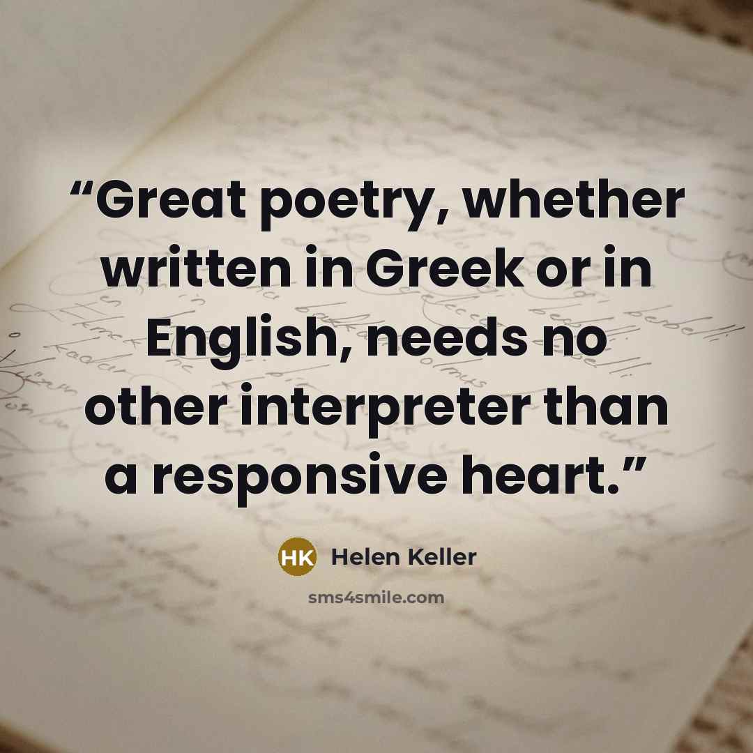 “Great poetry, whether written in Greek or in English, needs no other interpreter than a responsive heart.” quote by Helen Keller