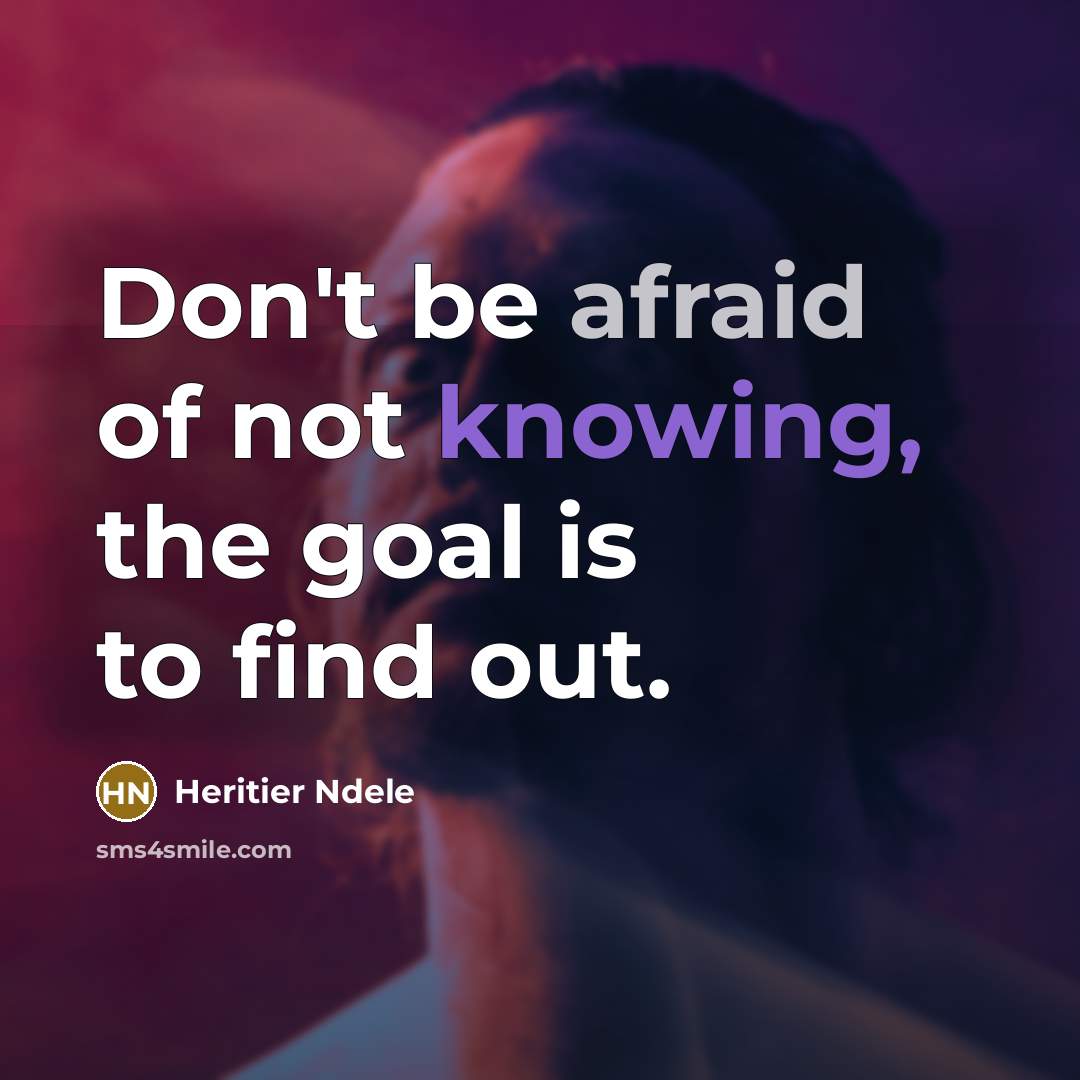 “Don't be afraid of not knowing, the goal is to find out.” quote by Heritier Ndele