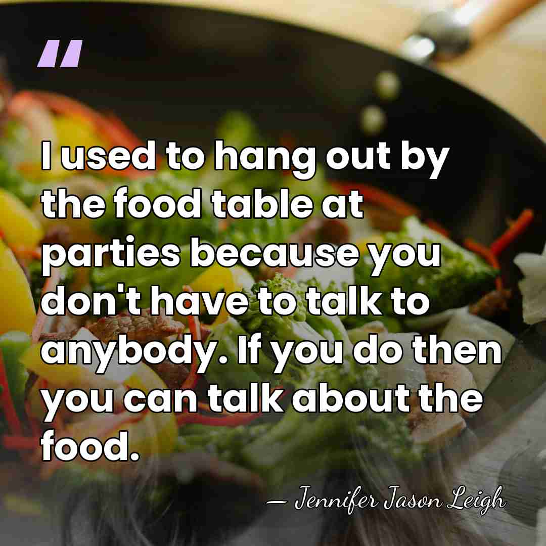 I used to hang out by the food table at parties because&hellip; - Jennifer Jason Leigh