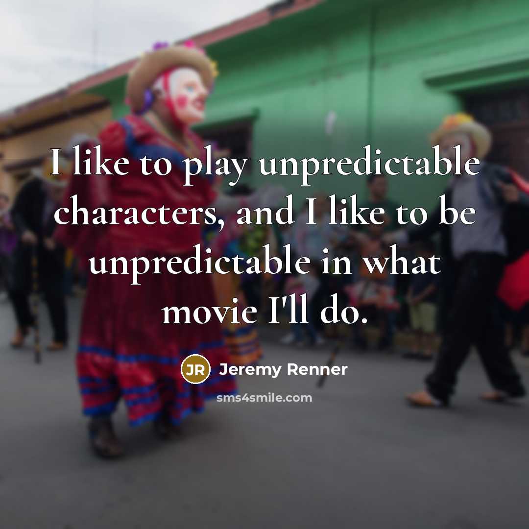 “I like to play unpredictable characters, and I like to…” quote by Jeremy Renner