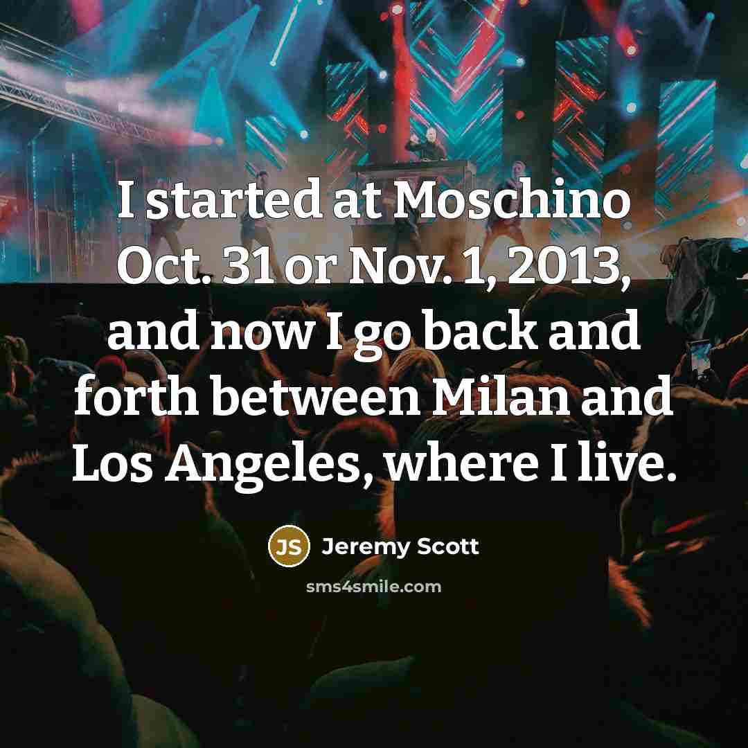 “I started at Moschino Oct. 31 or Nov. 1, 2013,…” quote by Jeremy Scott