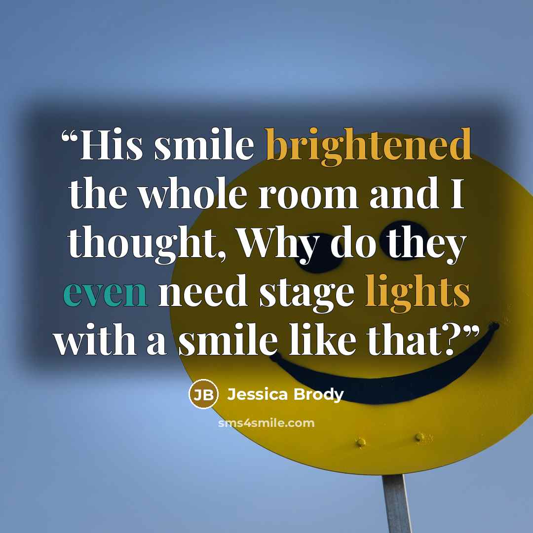 “His smile brightened the whole room and I thought, Why do they even need stage lights with a smile like that?” quote by Jessica Brody