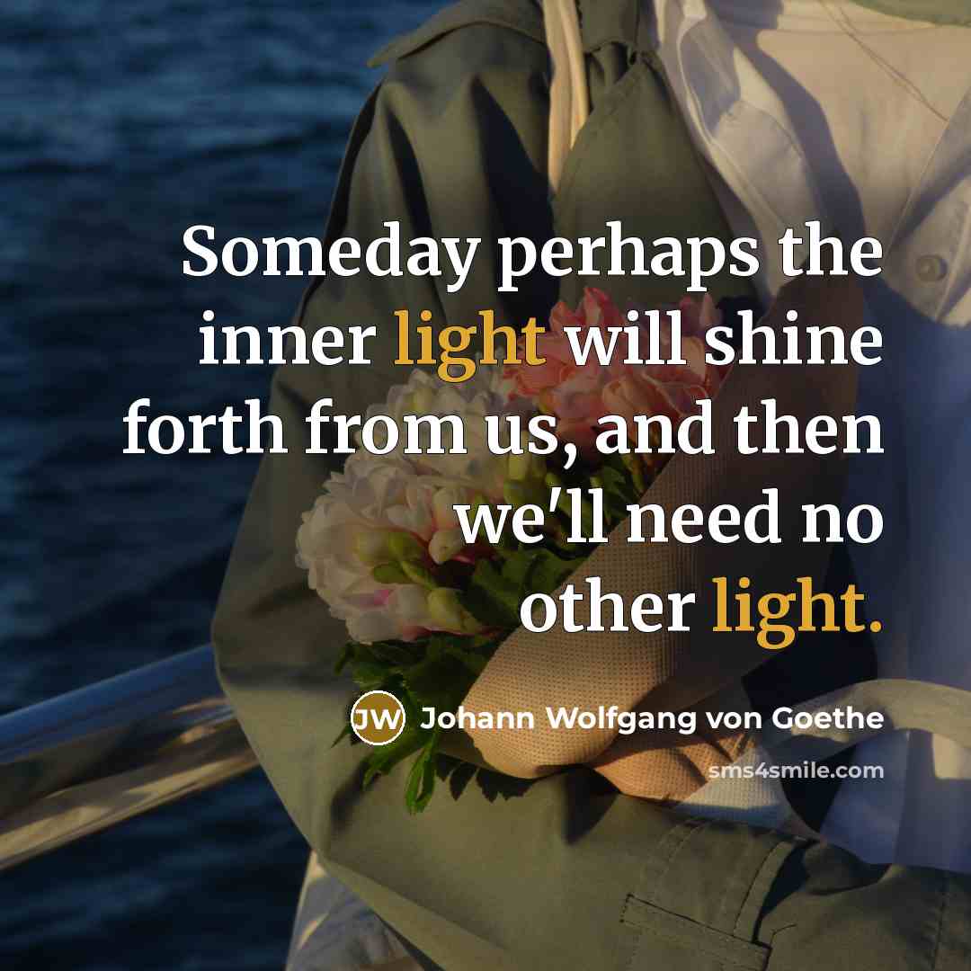 “Someday perhaps the inner light will shine forth from us,…” quote by Johann Wolfgang von Goethe