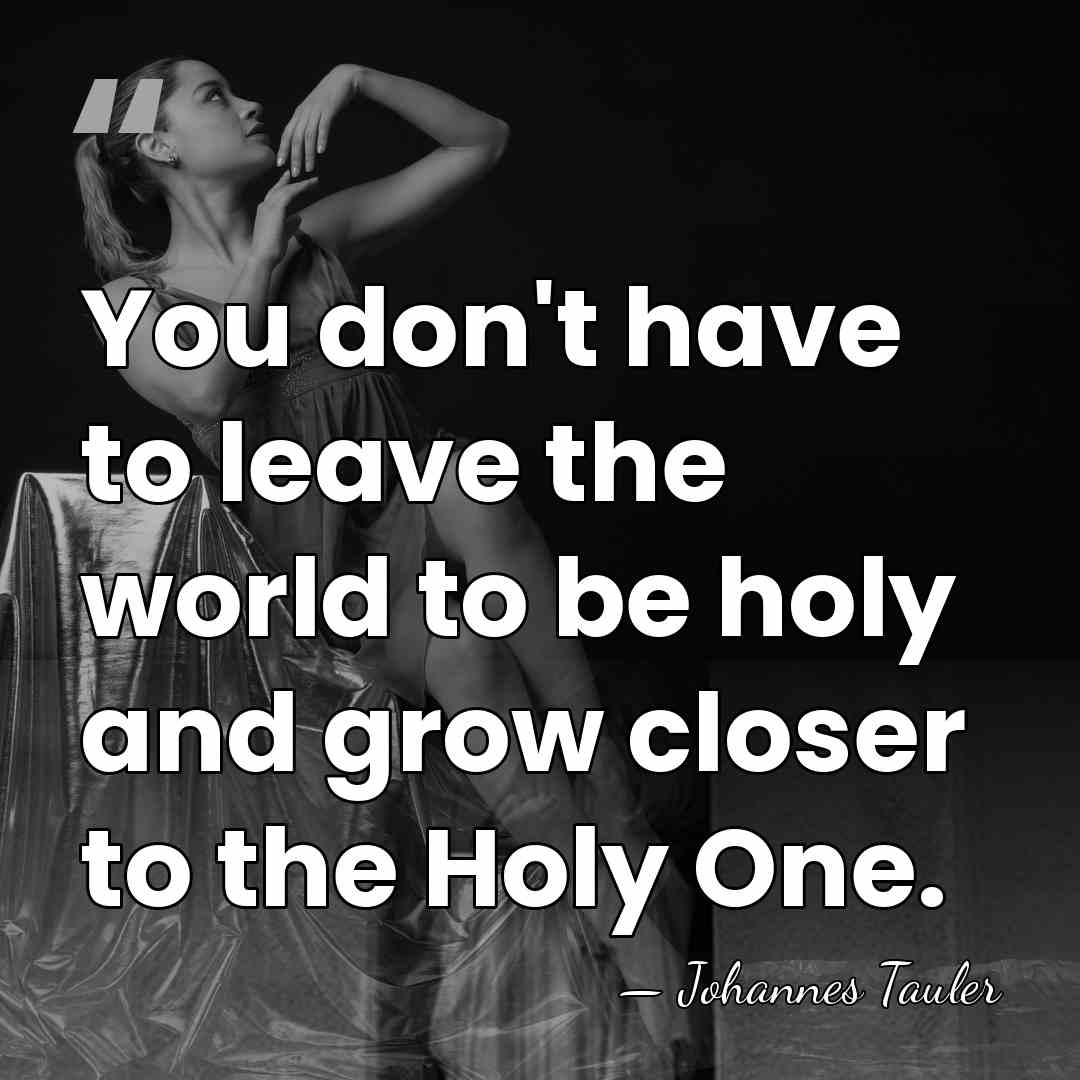 You don't have to leave the world to be holy and grow&hellip; - Johannes Tauler