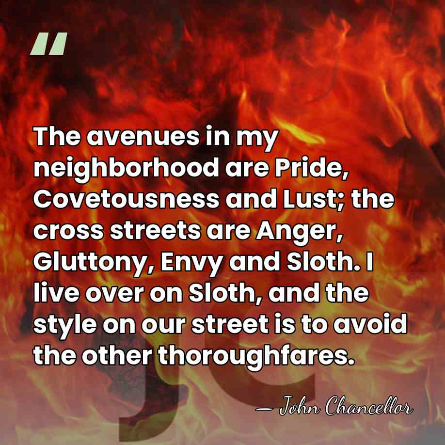 The avenues in my neighborhood are Pride, Covetousness and Lust; the cross&hellip; - John Chancellor