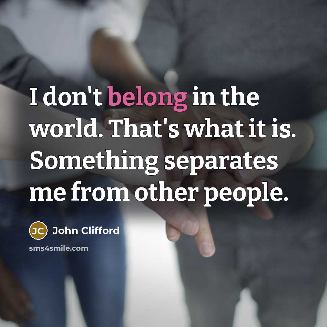 “I don't belong in the world. That's what it is.…” quote by John Clifford
