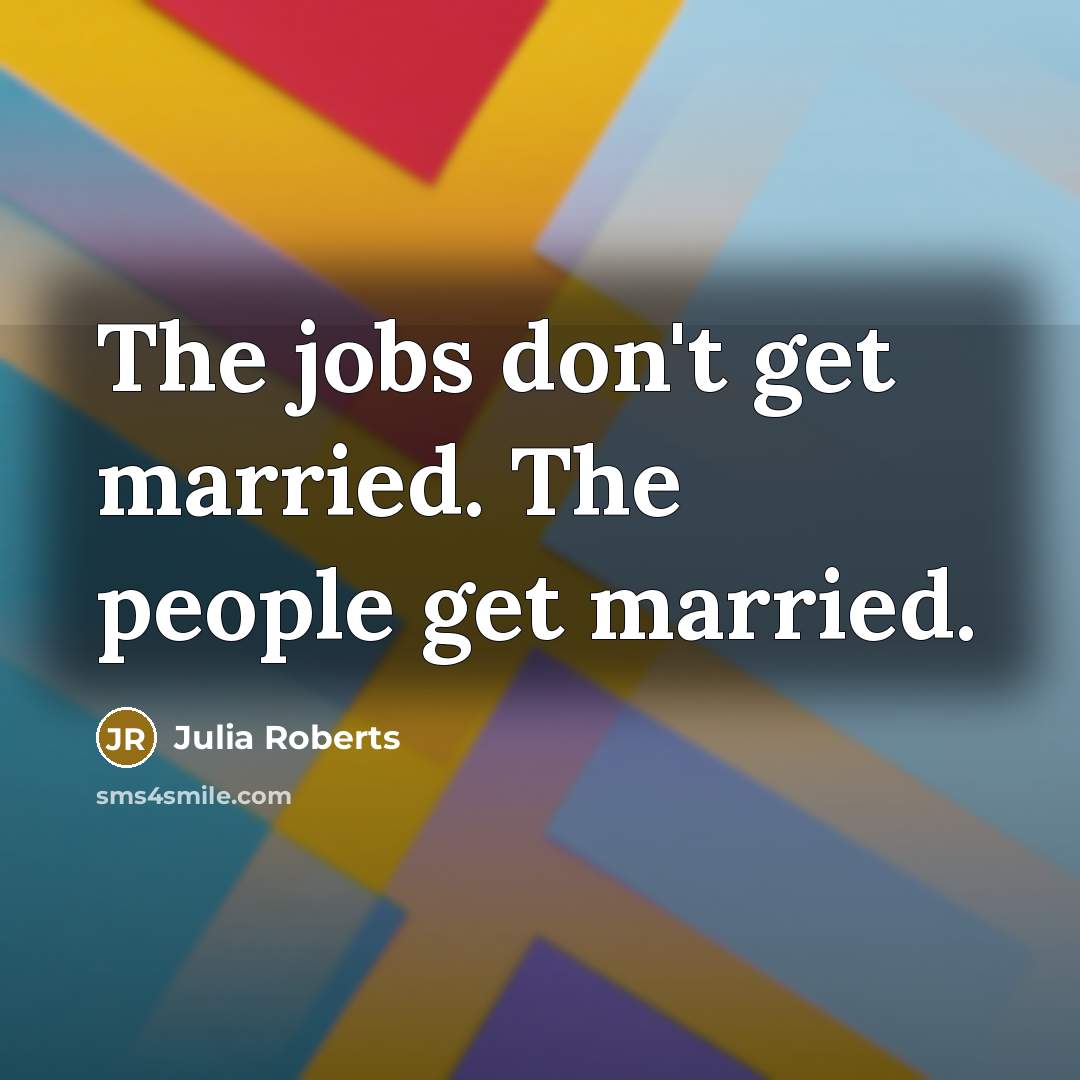 “The jobs don't get married. The people get married.…” quote by Julia Roberts