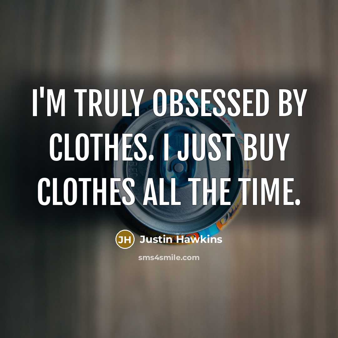 “I'm truly obsessed by clothes. I just buy clothes all…” quote by Justin Hawkins