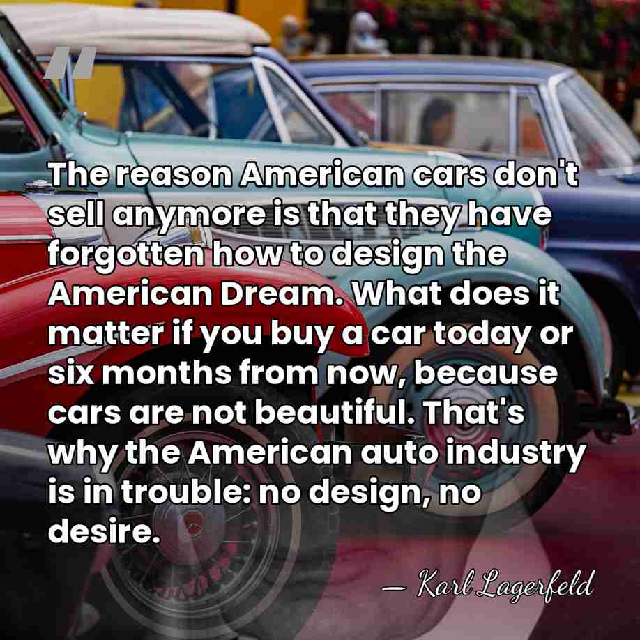 The reason American cars don't sell anymore is that they have forgotten&hellip; - Karl Lagerfeld