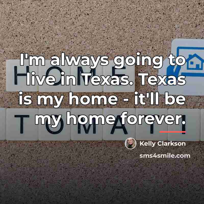 “I'm always going to live in Texas. Texas is my…” quote by Kelly Clarkson