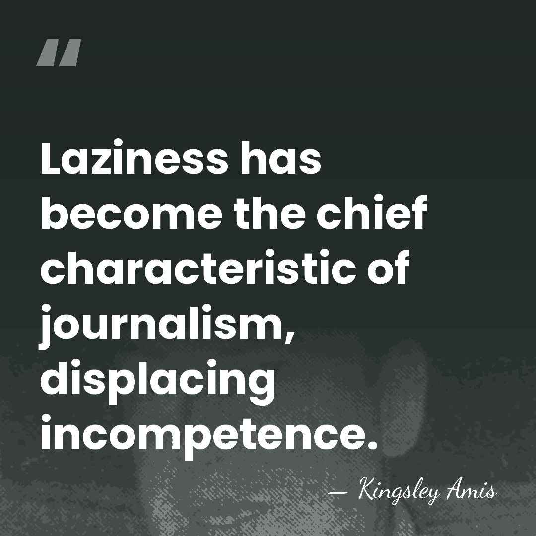 Laziness has become the chief characteristic of journalism, displacing incompetence. - Kingsley Amis