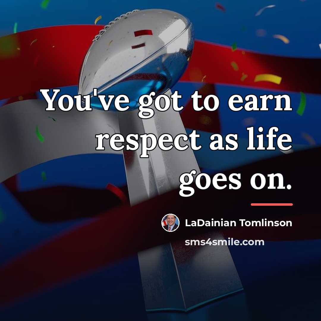 “You've got to earn respect as life goes on.…” quote by LaDainian Tomlinson