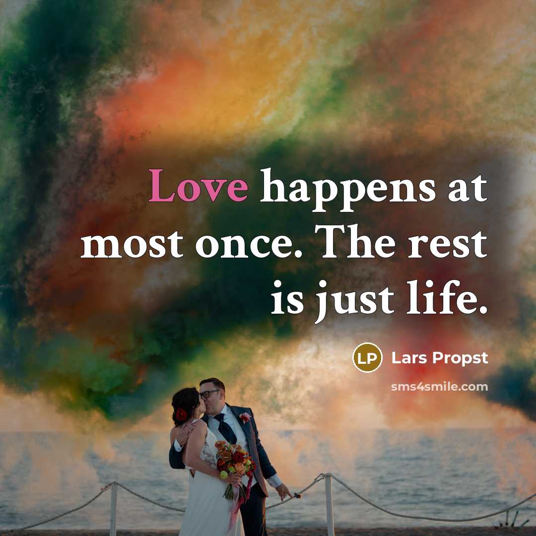 “Love happens at most once. The rest is just life.” quote by Lars Propst