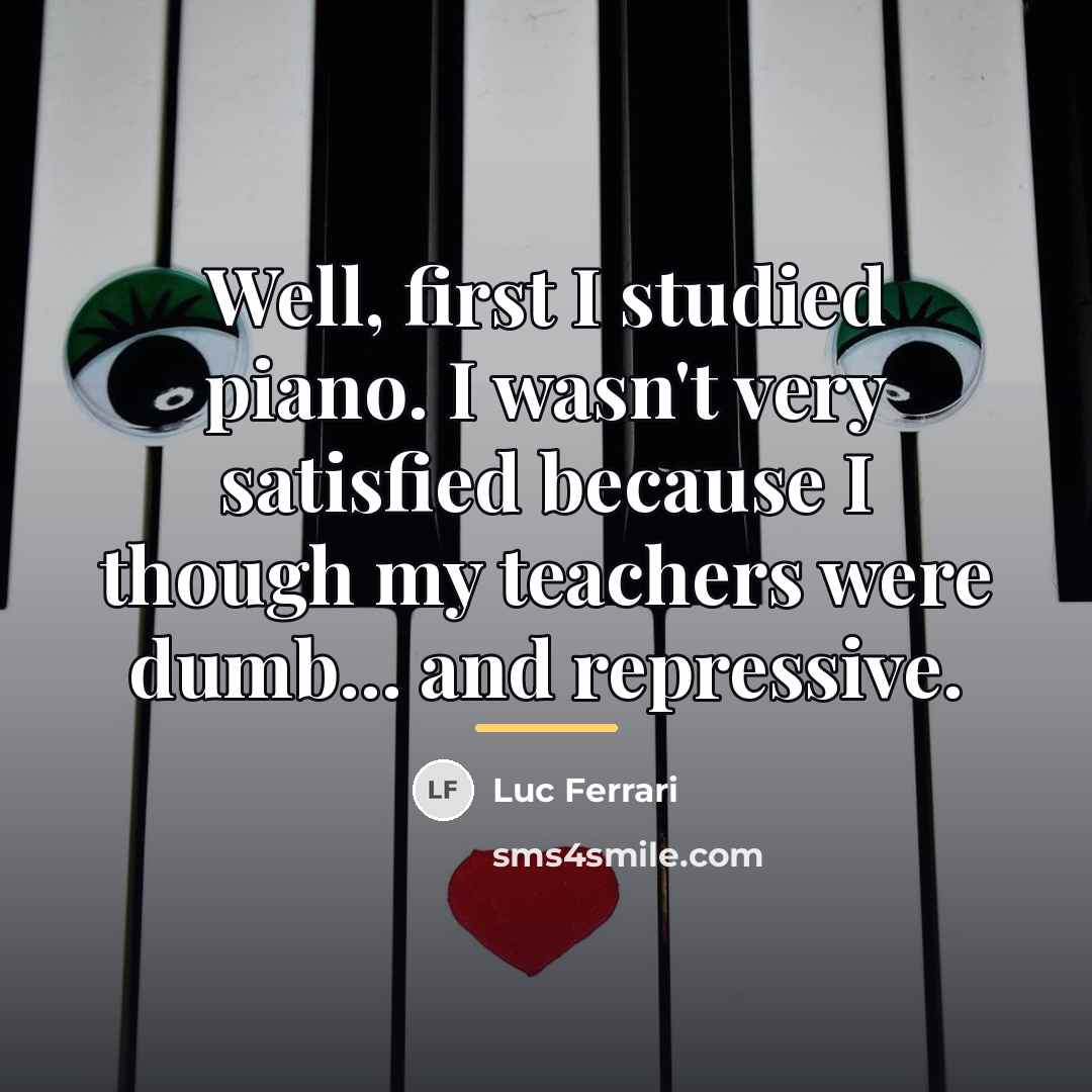 “Well, first I studied piano. I wasn't very satisfied because…” quote by Luc Ferrari