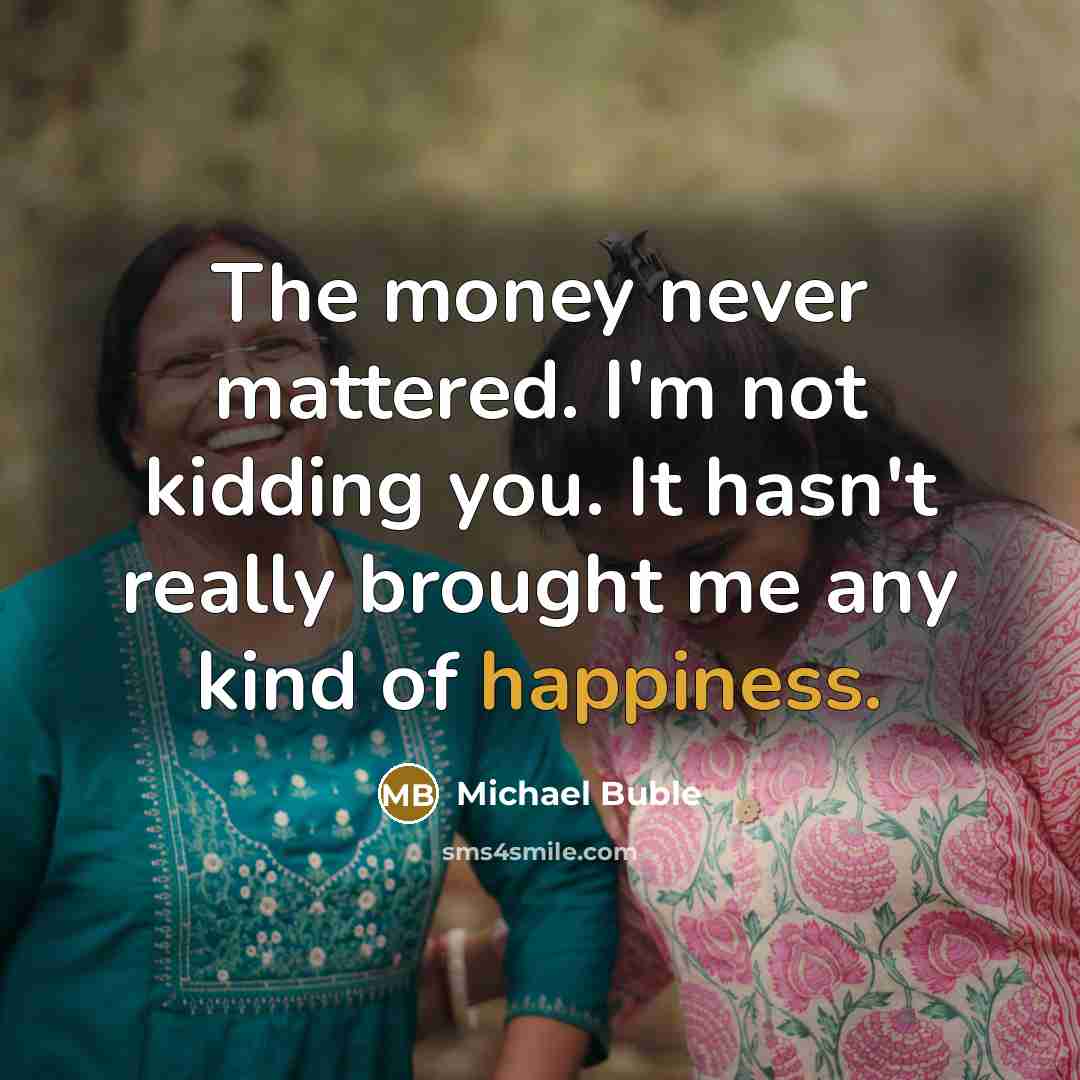 “The money never mattered. I'm not kidding you. It hasn't…” quote by Michael Buble