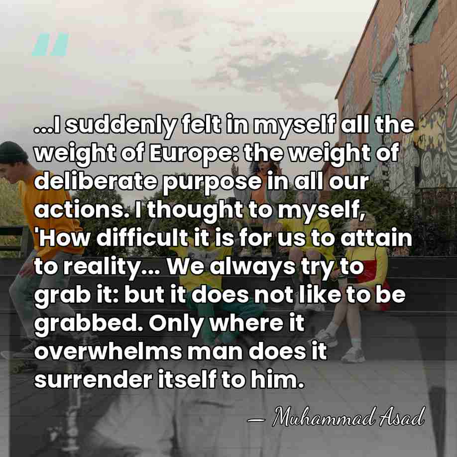 ...I suddenly felt in myself all the weight of Europe: the weight&hellip; - Muhammad Asad