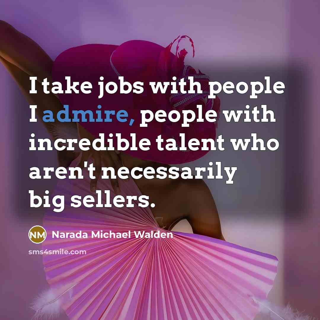 “I take jobs with people I admire, people with incredible…” quote by Narada Michael Walden