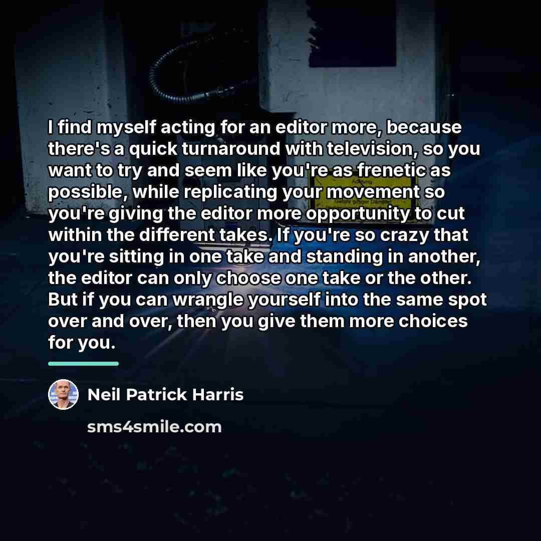 “I find myself acting for an editor more, because there's…” quote by Neil Patrick Harris