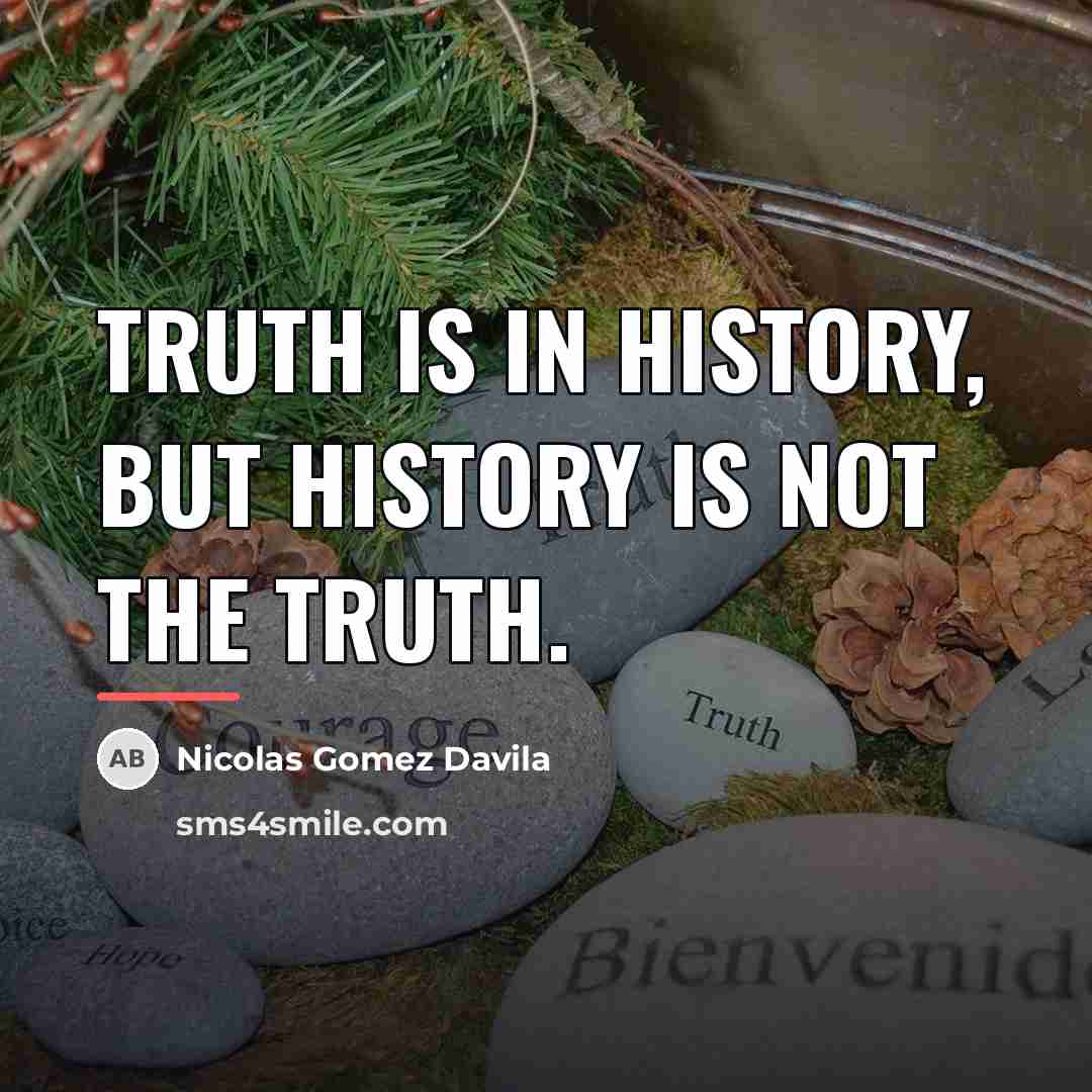“Truth is in history, but history is not the truth.…” quote by Nicolas Gomez Davila