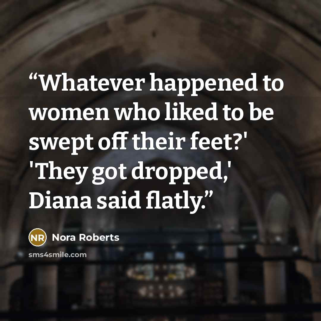 “Whatever happened to women who liked to be swept off their feet?' 'They got dropped,' Diana said flatly.” quote by Nora Roberts
