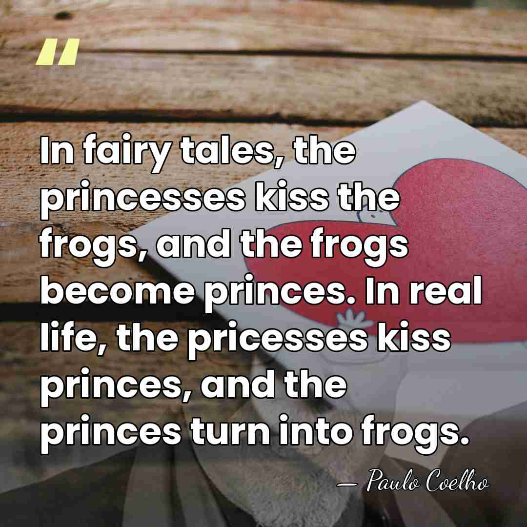 In fairy tales, the princesses kiss the frogs, and the frogs become&hellip; - Paulo Coelho