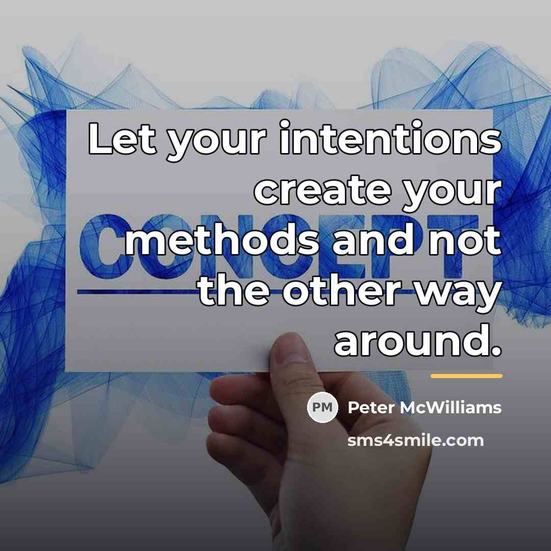 “Let your intentions create your methods and not the other…” quote by Peter McWilliams
