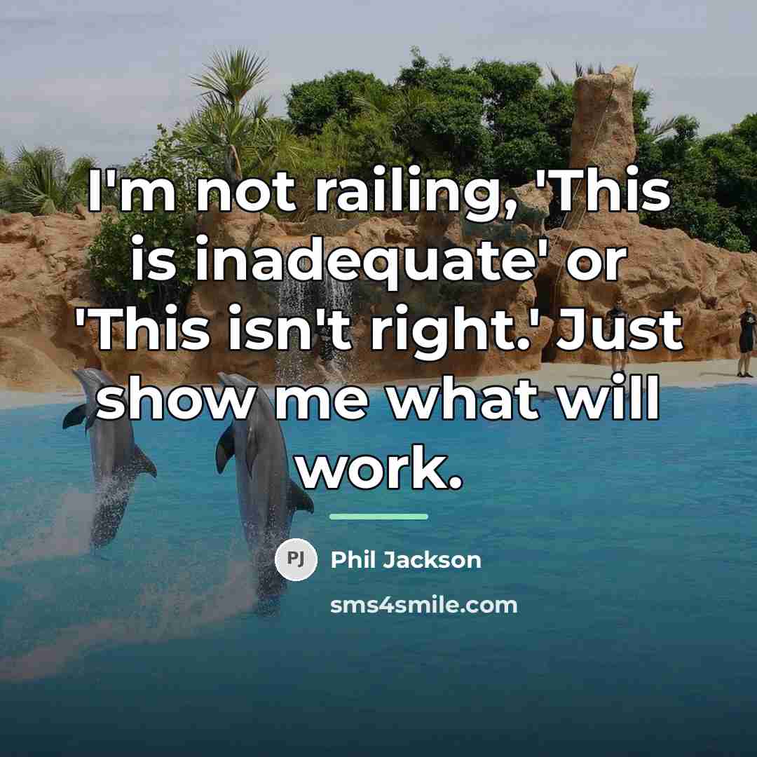 “I'm not railing, 'This is inadequate' or 'This isn't right.'…” quote by Phil Jackson