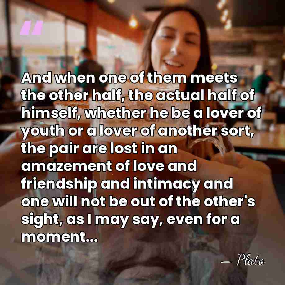 And when one of them meets the other half, the actual half&hellip; - Plato