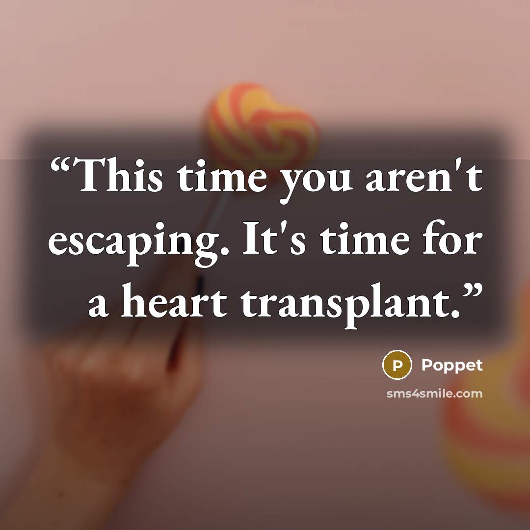 “This time you aren't escaping. It's time for a heart transplant.” quote by Poppet