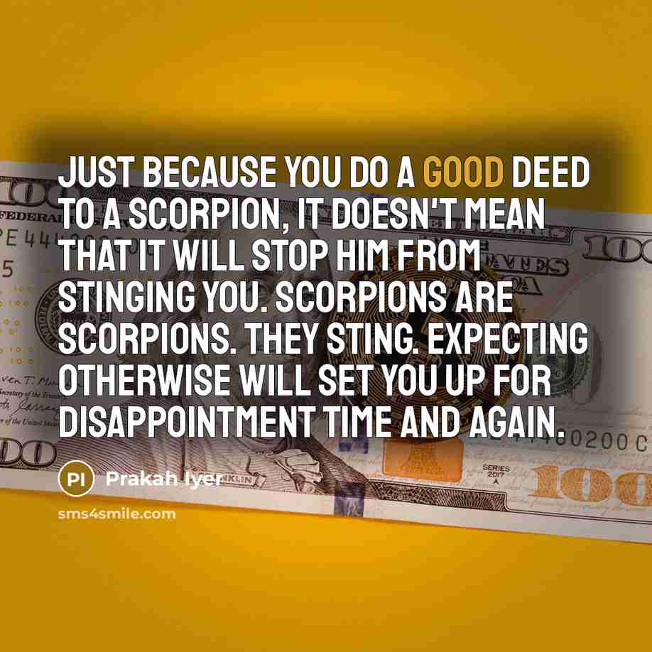 “Just because you do a good deed to a scorpion,…” quote by Prakah Iyer