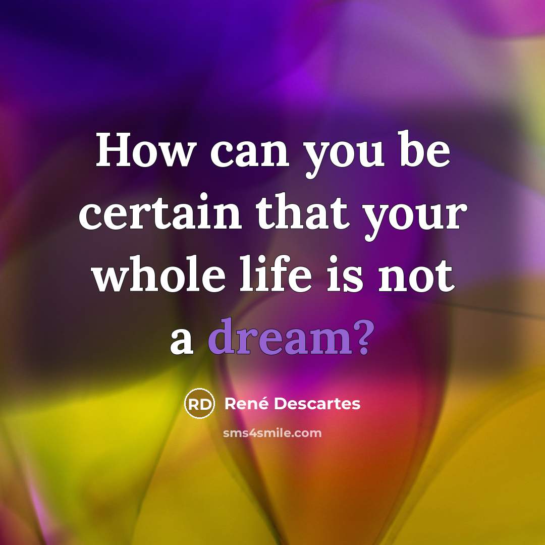 “How can you be certain that your whole life is…” quote by Rene Descartes