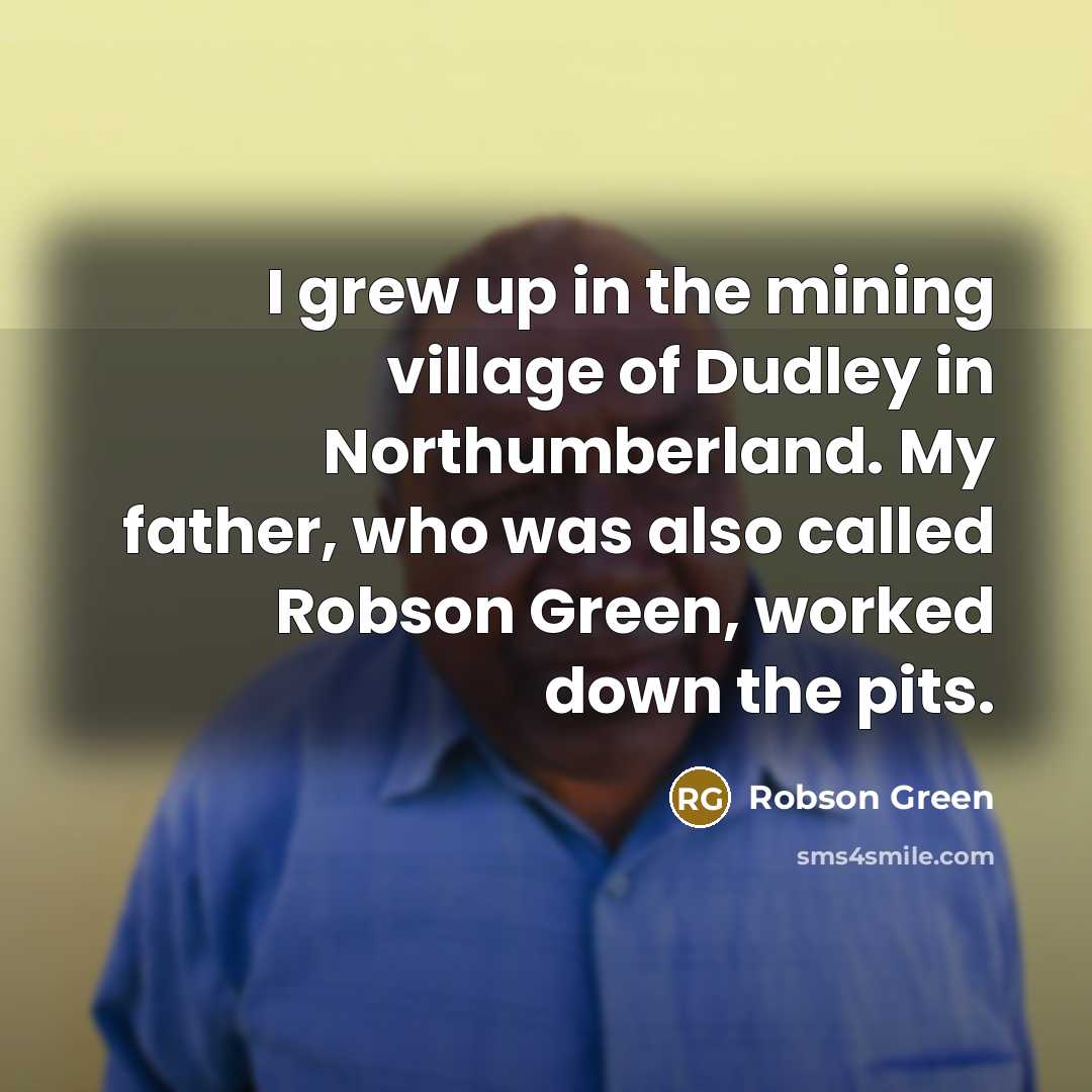 “I grew up in the mining village of Dudley in…” quote by Robson Green