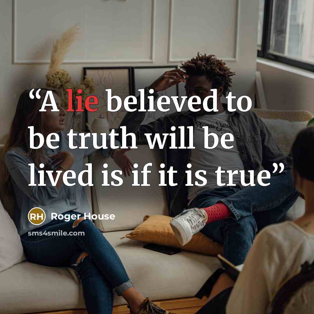 “A lie believed to be truth will be lived is if it is true” quote by Roger House