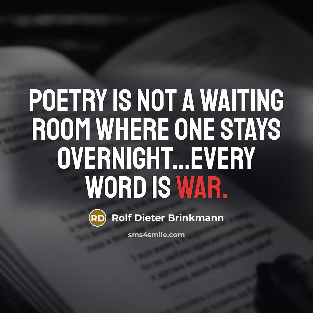 “Poetry is not a waiting room where one stays overnight...every word is war.” quote by Rolf Dieter Brinkmann