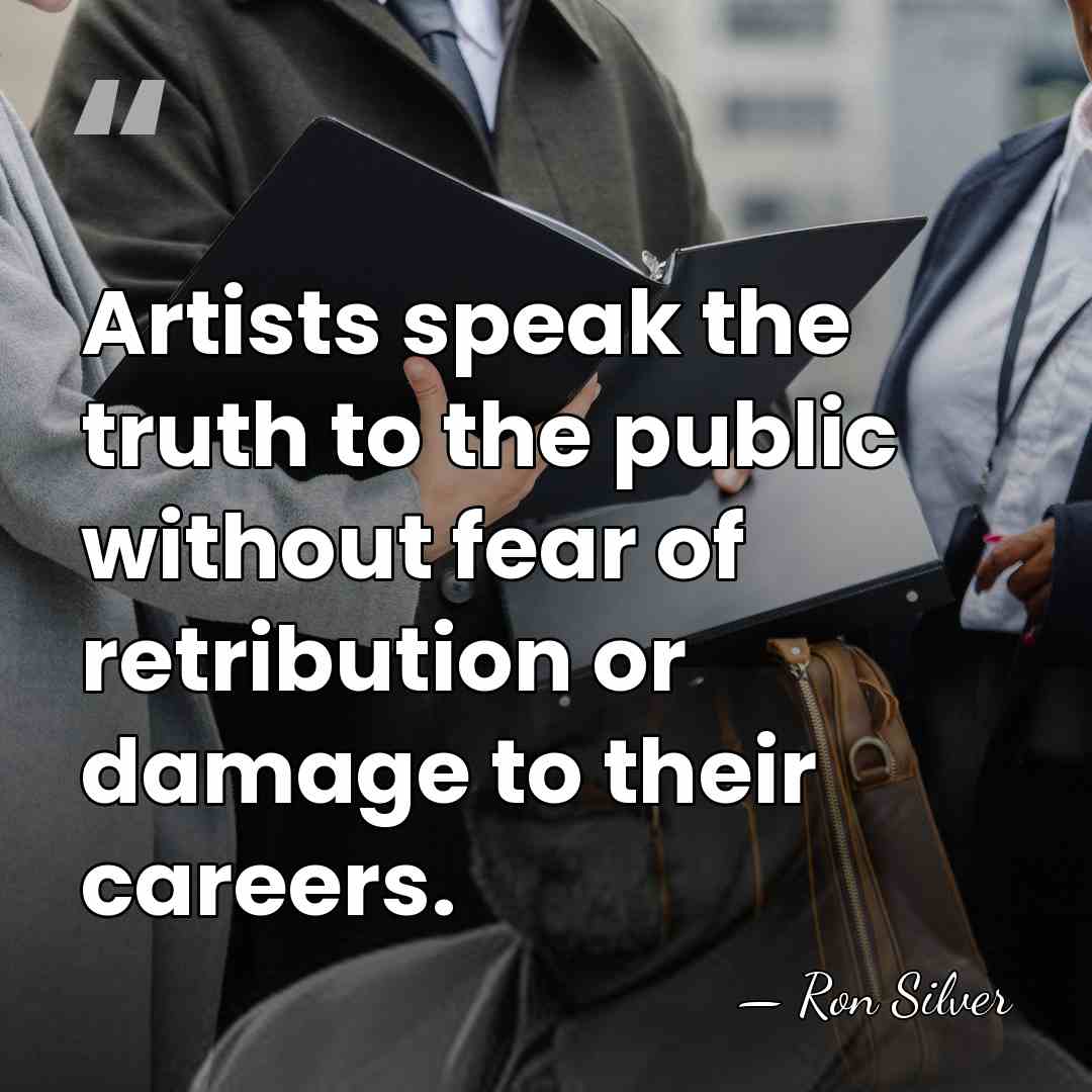 Artists speak the truth to the public without fear of retribution or&hellip; - Ron Silver