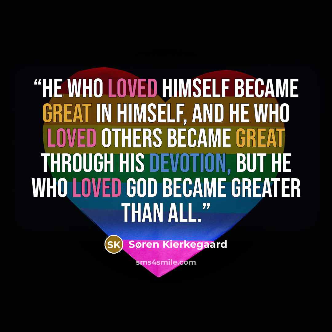 “He who loved himself became great in himself, and he who loved others became great through his devotion, but he who loved God became greater than all.” quote by Søren Kierkegaard
